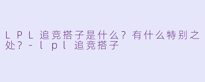 LPL追竞搭子是什么?有什么特别之处?