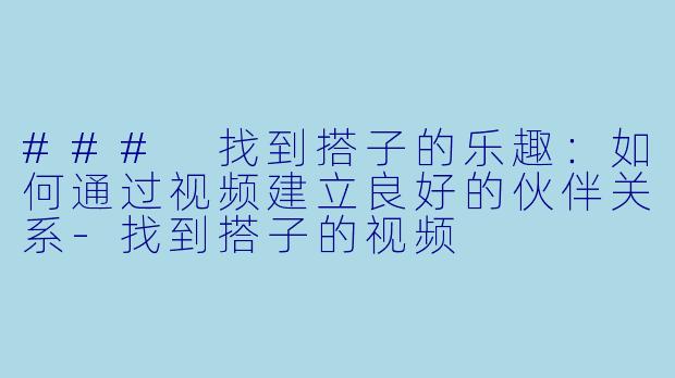 ### 找到搭子的乐趣:如何通过视频建立良好的伙伴关系