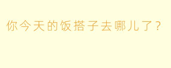你今天的饭搭子去哪儿了？  