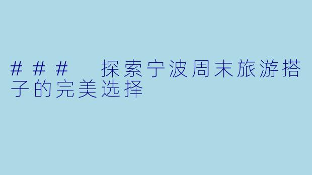 ### 探索宁波周末旅游搭子的完美选择