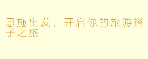 恩施出发，开启你的旅游搭子之旅