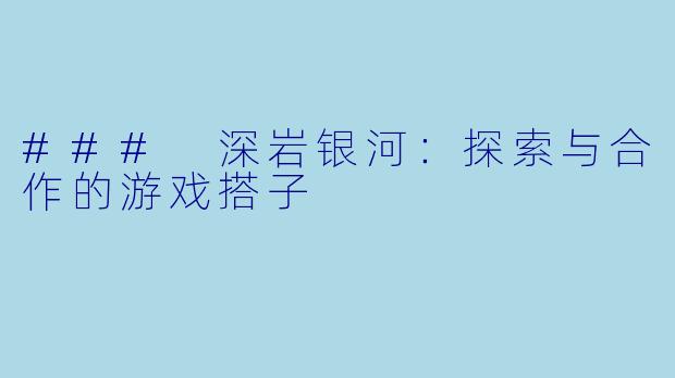 ### 深岩银河：探索与合作的游戏搭子