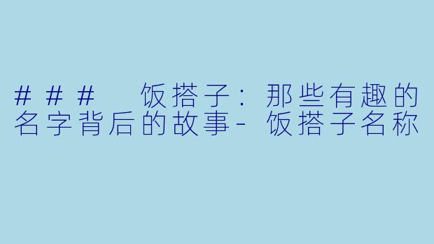 ### 饭搭子：那些有趣的名字背后的故事-饭搭子名称
