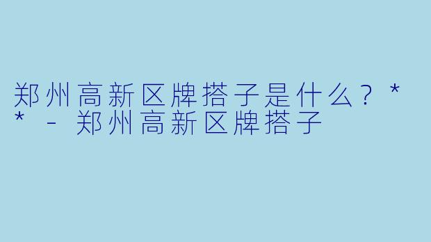 郑州高新区牌搭子是什么?**