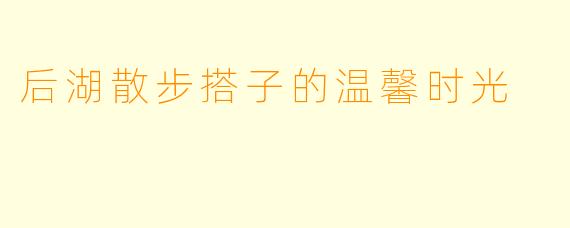 后湖散步搭子的温馨时光