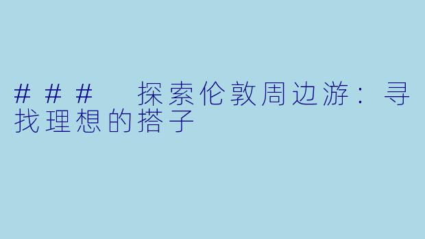 ### 探索伦敦周边游：寻找理想的搭子