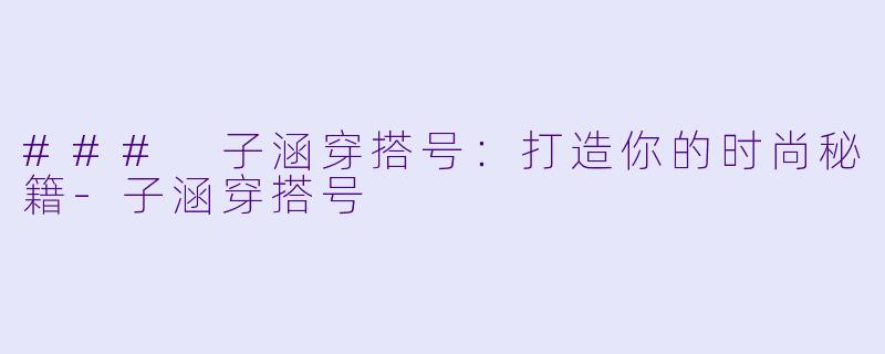 ### 子涵穿搭号：打造你的时尚秘籍-子涵穿搭号