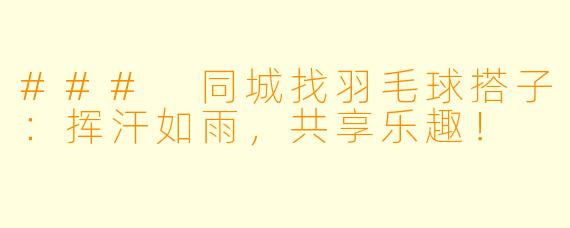 ### 同城找羽毛球搭子:挥汗如雨,共享乐趣!