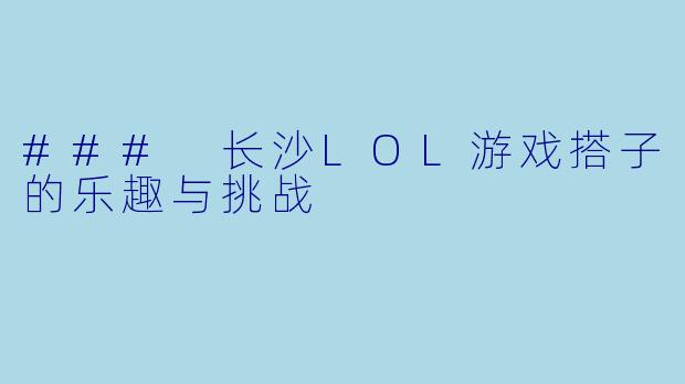 ### 长沙LOL游戏搭子的乐趣与挑战