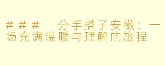 ### 分手搭子安徽：一场充满温暖与理解的旅程