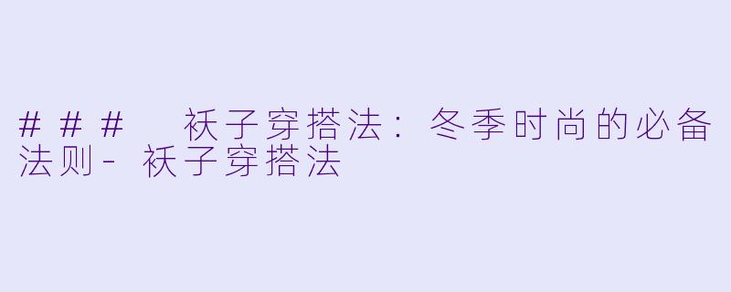 ### 袄子穿搭法：冬季时尚的必备法则-袄子穿搭法