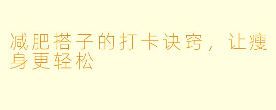 减肥搭子的打卡诀窍，让瘦身更轻松