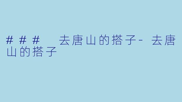### 去唐山的搭子-去唐山的搭子