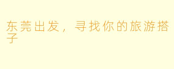 东莞出发，寻找你的旅游搭子