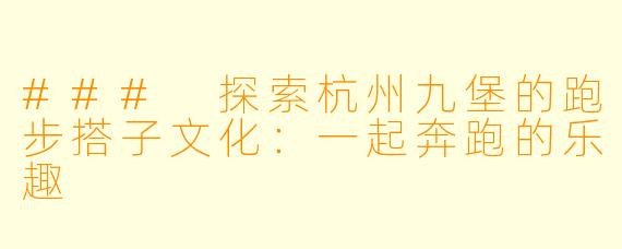 ### 探索杭州九堡的跑步搭子文化：一起奔跑的乐趣