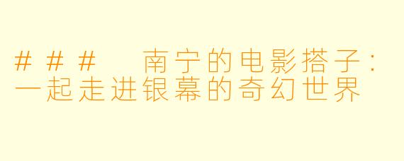 ### 南宁的电影搭子：一起走进银幕的奇幻世界