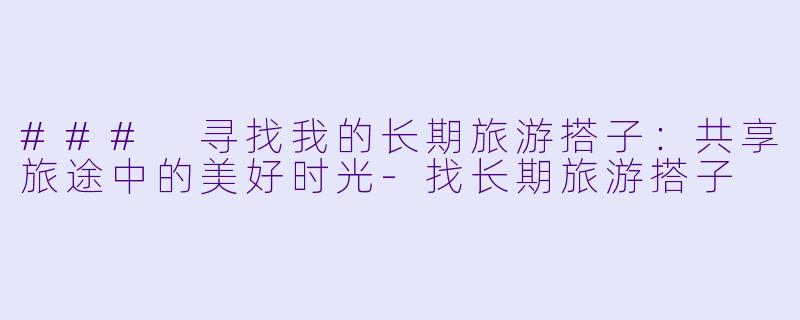 ### 寻找我的长期旅游搭子:共享旅途中的美好时光