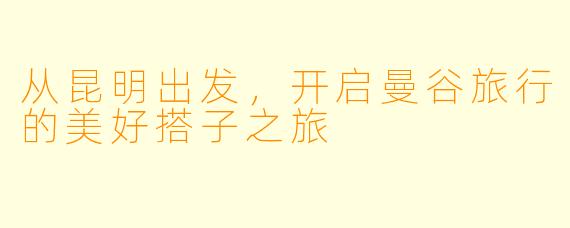 从昆明出发，开启曼谷旅行的美好搭子之旅