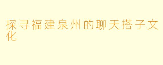 探寻福建泉州的聊天搭子文化