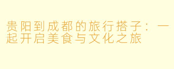 贵阳到成都的旅行搭子:一起开启美食与文化之旅