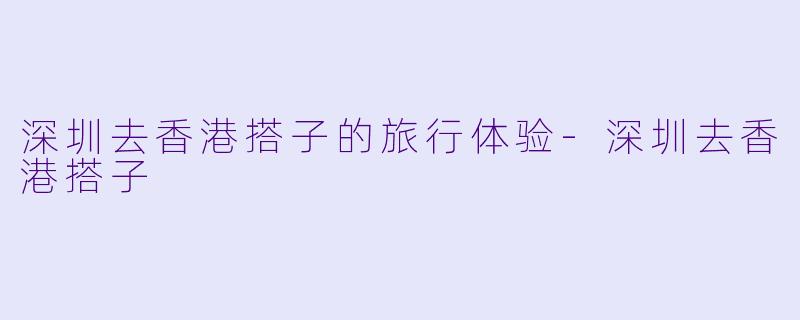 深圳去香港搭子的旅行体验