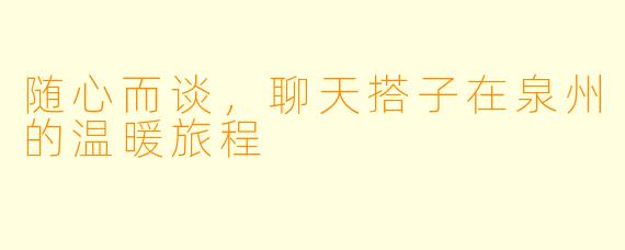 随心而谈，聊天搭子在泉州的温暖旅程
