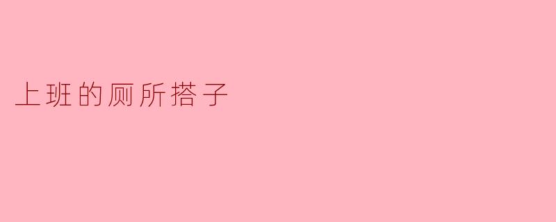 上班时，你觉得找个“厕所搭子”有什么好处？