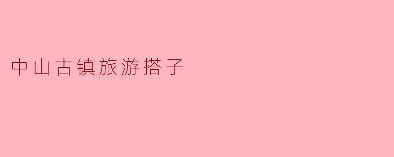 ### 中山古镇旅游搭子的魅力之旅