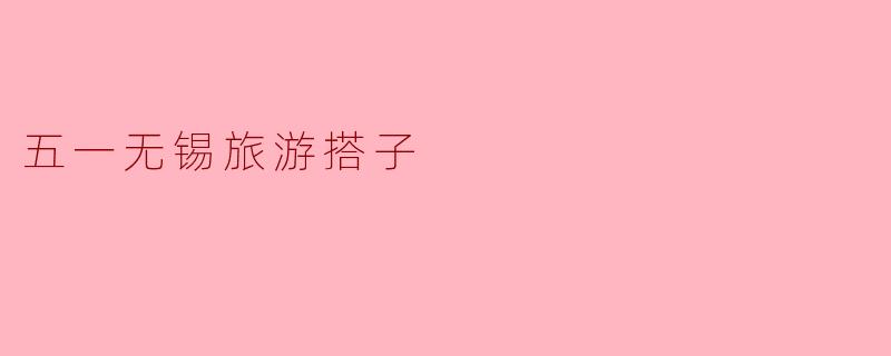 五一无锡旅游搭子