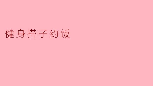 健身搭子，我们一起约个饭吧！你想吃什么？