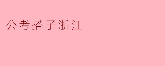 什么是“公考搭子浙江”,它有什么样的作用?