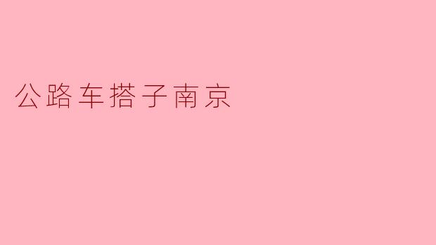 ### 公路车搭子南京:骑行与城市的美好邂逅