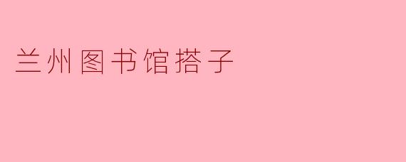 兰州图书馆搭子的具体功能是什么?****