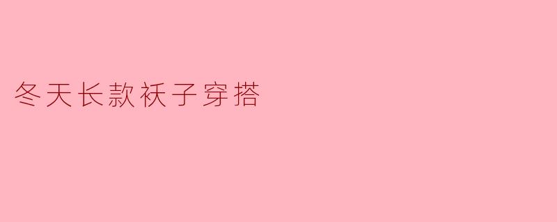 冬天长款袄子穿搭