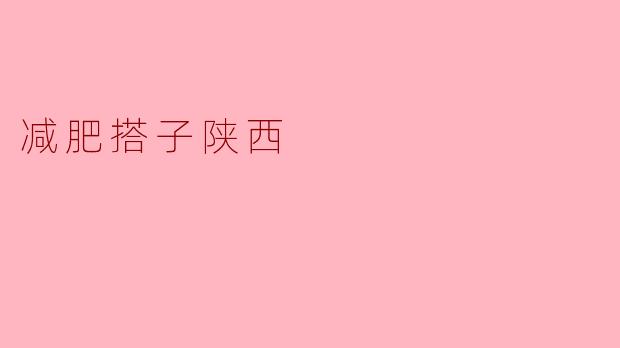 减肥搭子陕西:一起塑造更健康的自己