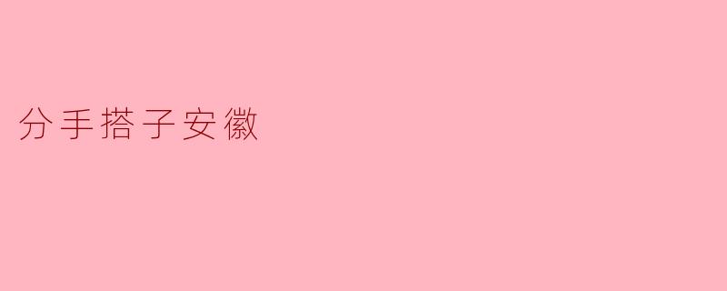 ### 分手搭子安徽:一场充满温暖与理解的旅程