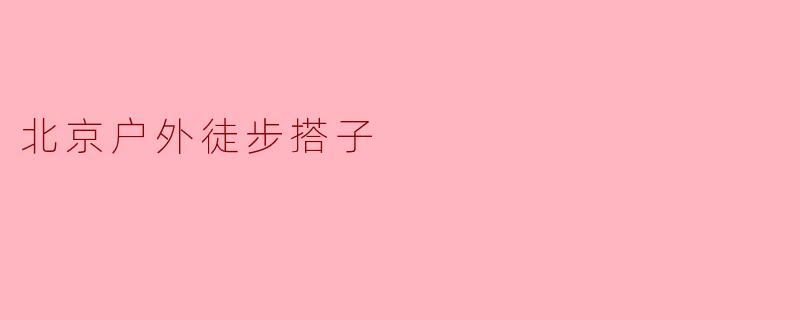 北京户外徒步搭子