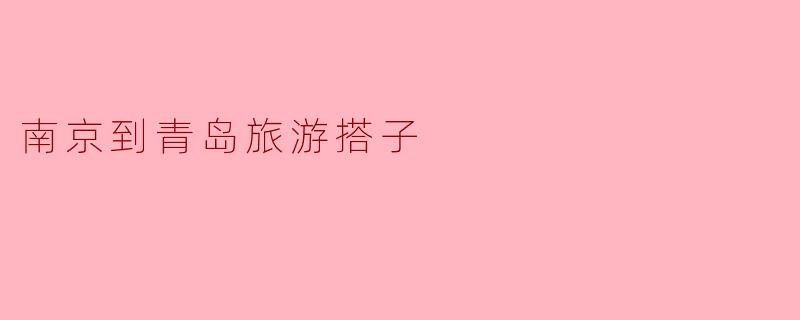 ### 南京到青岛旅游搭子——畅游蓝色海岸线的最佳选择