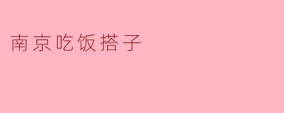 南京的“吃饭搭子”:美食与友情的完美结合
