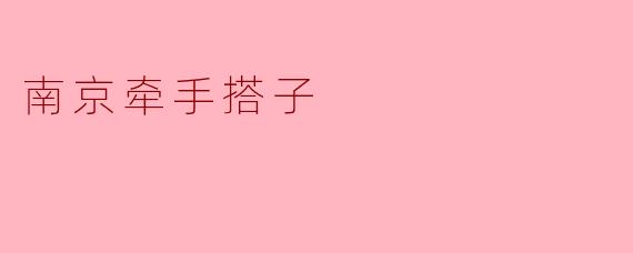 ### 南京牵手搭子:连接你我的温暖之桥