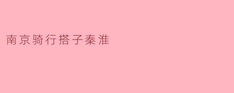 骑行之旅:探寻南京秦淮的美丽风景
