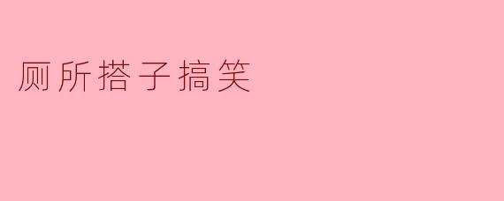 厕所搭子搞笑