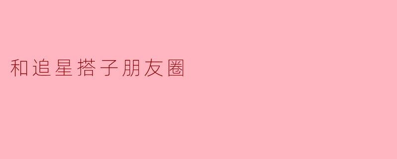 和追星搭子朋友圈