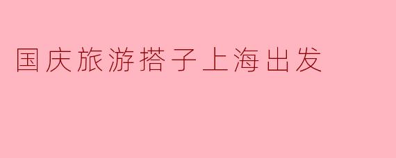 国庆旅游搭子上海出发