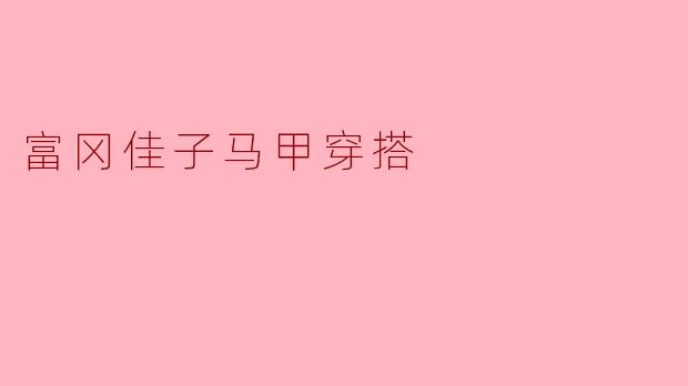 富冈佳子马甲穿搭