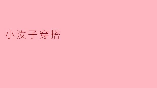 小汝子在穿搭上有什么独特的风格和技巧?
