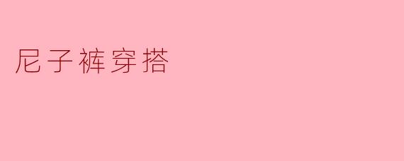 尼子裤适合搭配什么样的上衣?****