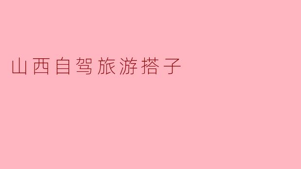 山西自驾旅游搭子
