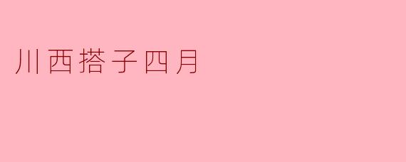 ### 川西搭子四月:春日里的美丽邂逅
