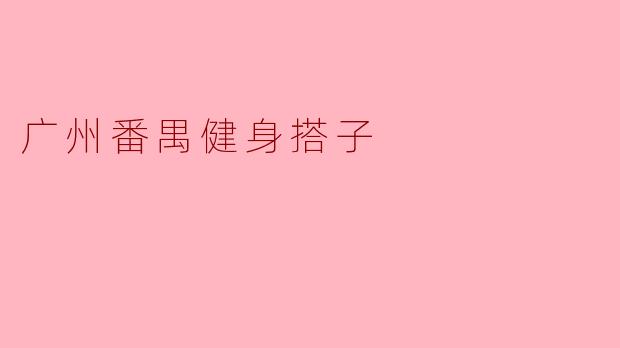 ### 广州番禺健身搭子:一起嗨起来的运动伙伴